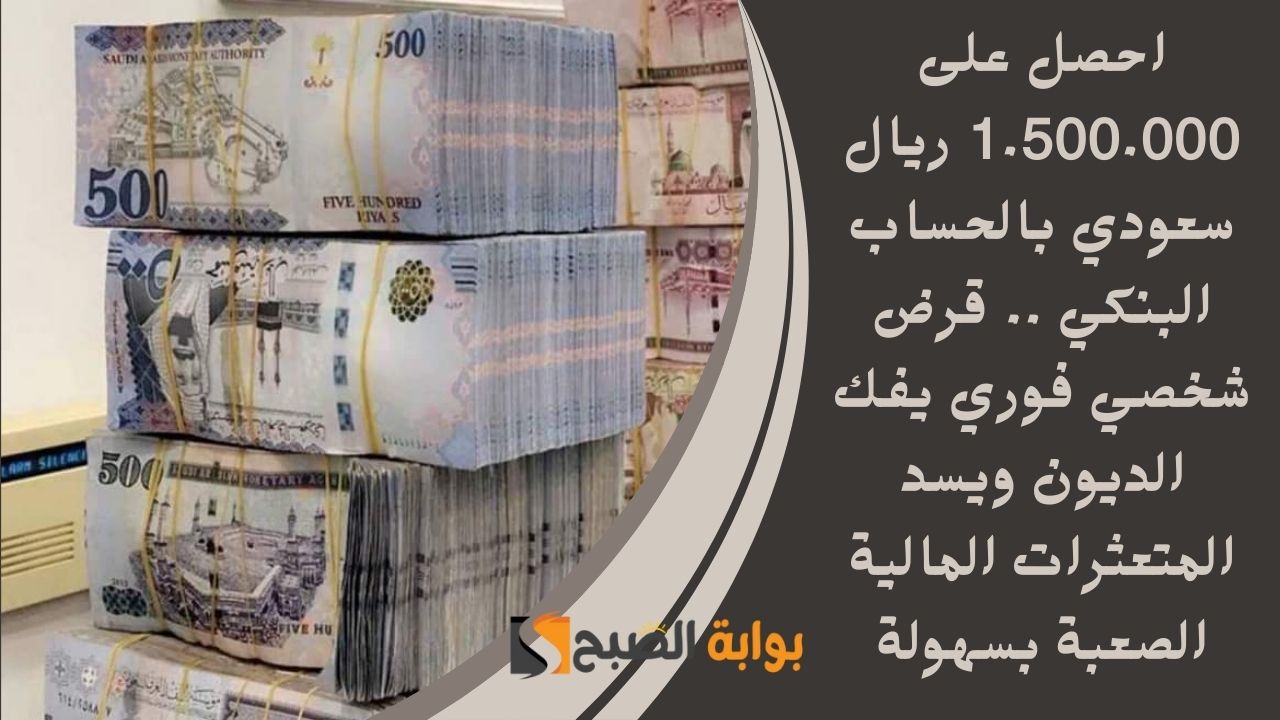 احصل على 1.500.000 ريال سعودي بالحساب البنكي .. قرض شخصي فوري يفك الديون ويسد المتعثرات المالية الصعبة بسهولة