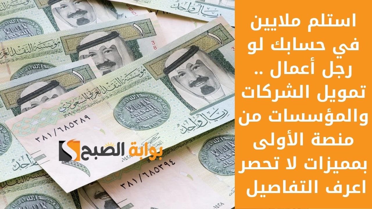 استلم ملايين في حسابك لو رجل أعمال .. تمويل الشركات والمؤسسات من منصة الأولى بمميزات لا تعد اعرف التفاصيل