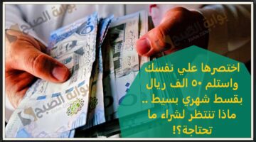 اختصرها علي نفسك واستلم 50 الف ريال بقسط شهري بسيط ماذا تنتظر لشر