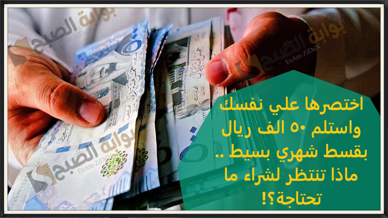 اختصرها علي نفسك واستلم 50 الف ريال بقسط شهري بسيط .. ماذا تنتظر لشراء ما تحتاجة؟! 2 اختصرها علي نفسك واستلم 50 الف ريال بقسط شهري بسيط .. ماذا تنتظر لشراء ما تحتاجة؟!