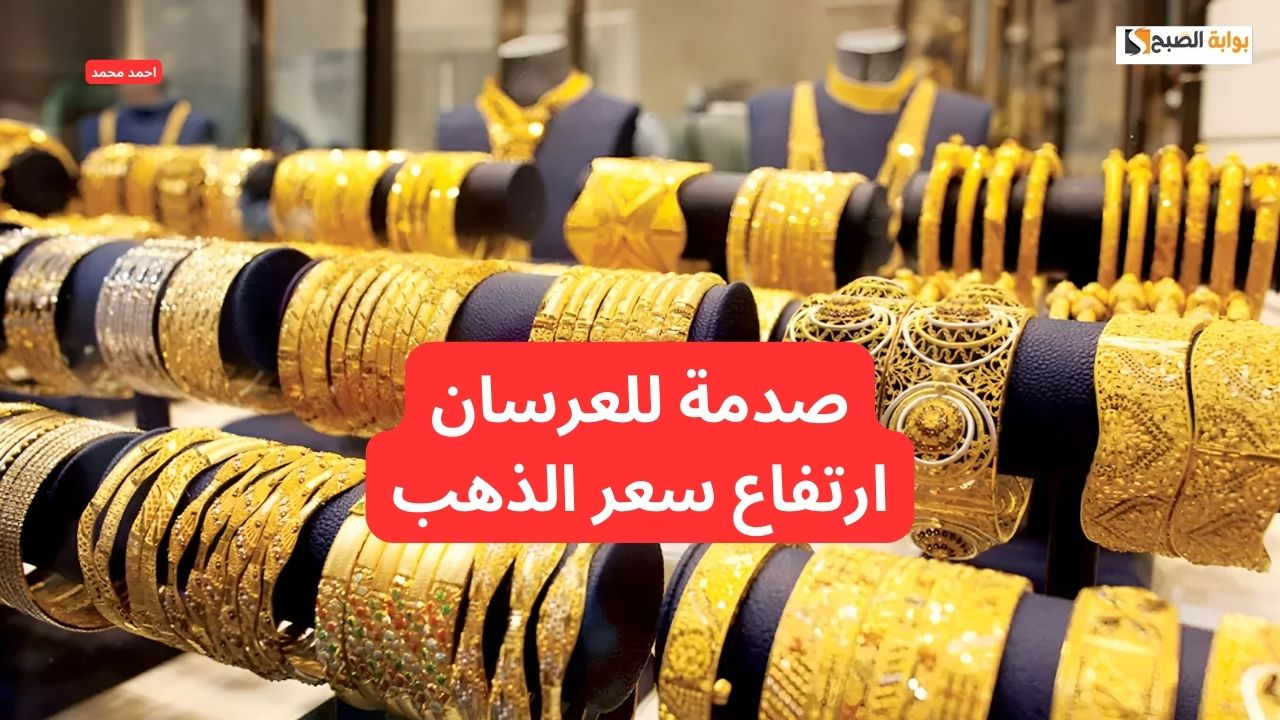الذهب طلع في العالي.. ارتفاع سعر الذهب اليوم في التعاملات ويتجاوز حاجز التوقعات وعيار 21!