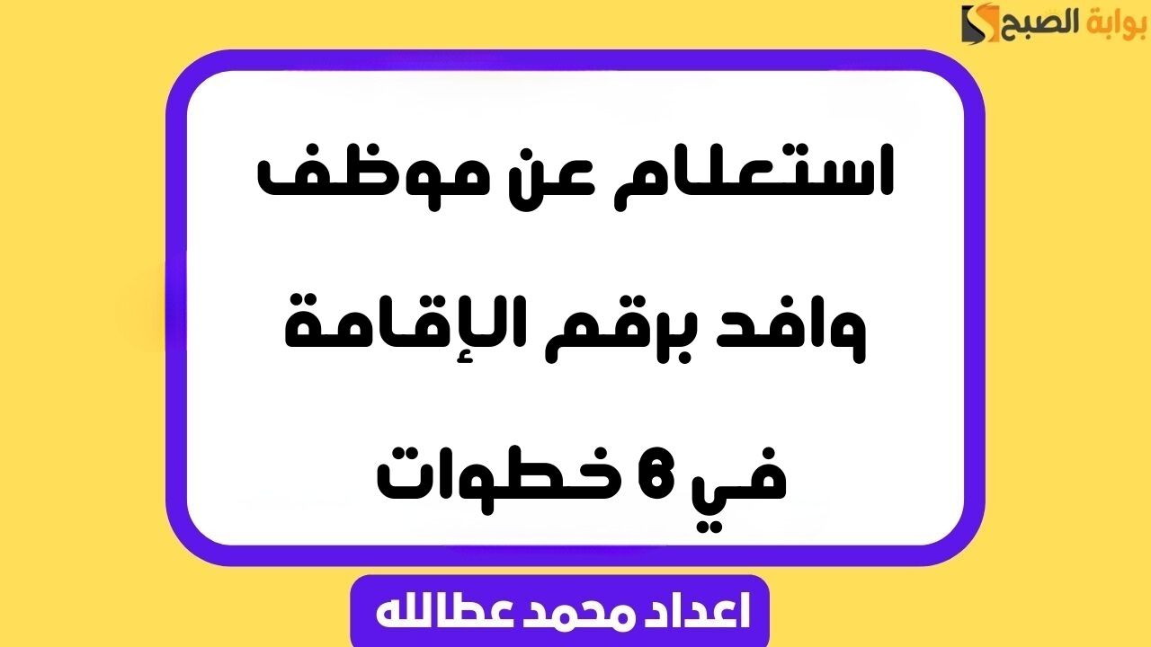 استعلام عن موظف وافد برقم الإقامة في 6 خطوات 6 استعلام عن موظف وافد برقم الإقامة في 6 خطوات