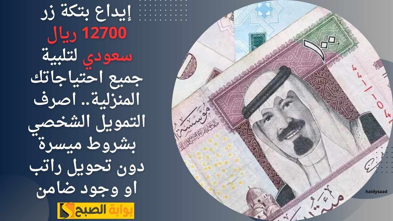 إيداع بتكة زر 12700 ريال سعودي لتلبية جميع احتياجاتك المنزلية.. اصرف التمويل الشخصي بشروط ميسرة دون تحويل راتب او وجود ضامن