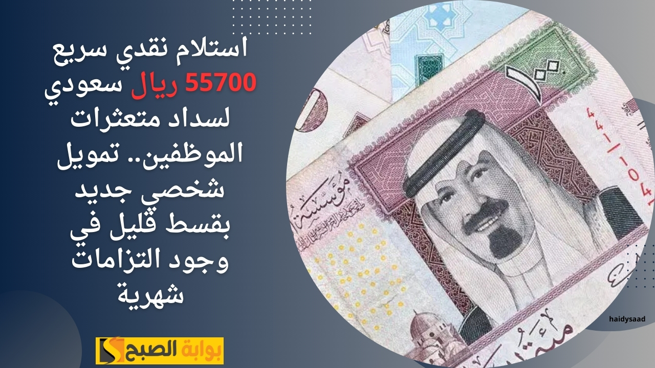 استلام نقدي سريع 55700 ريال سعودي لسداد متعثرات الموظفين.. تمويل شخصي جديد بقسط قليل في وجود التزامات شهرية