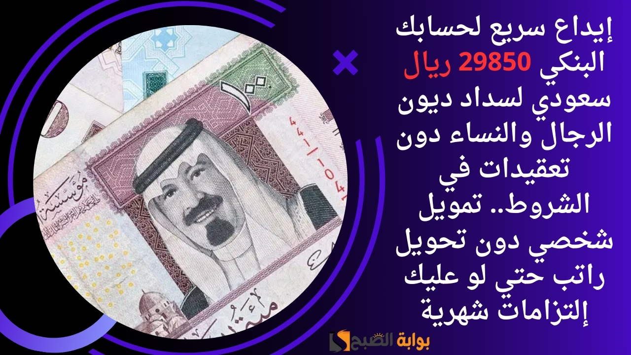 إيداع سريع لحسابك البنكي 29850 ريال سعودي لسداد ديون الرجال والنساء دون تعقيدات في الشروط.. تمويل شخصي دون تحويل راتب حتي لو عليك إلتزامات شهرية