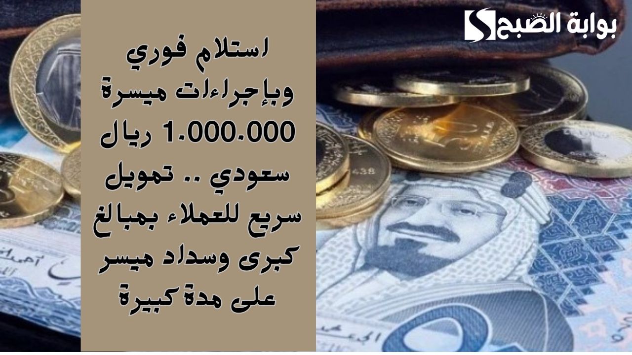 استلام فوري وبإجراءات ميسرة 1.000.000 ريال سعودي .. تمويل سريع للعملاء بمبالغ كبرى وسداد ميسر على مدة كبيرة 2 استلام فوري وبإجراءات ميسرة 1.000.000 ريال سعودي .. تمويل سريع للعملاء بمبالغ كبرى وسداد ميسر على مدة كبيرة