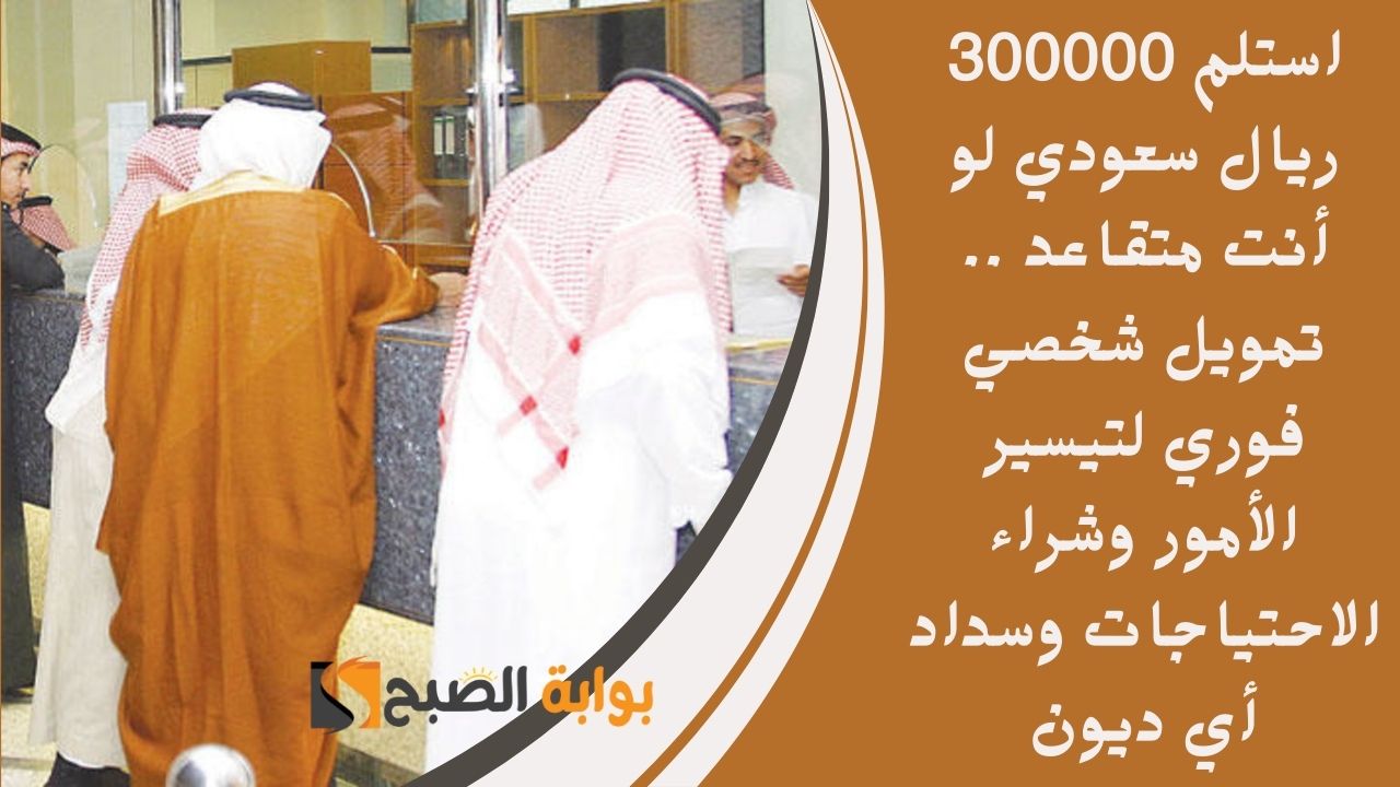 استلم 300000 ريال سعودي لو أنت متقاعد .. تمويل شخصي فوري لتيسير الأمور وشراء الاحتياجات وسداد أي ديون 2 استلم 300000 ريال سعودي لو أنت متقاعد .. تمويل شخصي فوري لتيسير الأمور وشراء الاحتياجات وسداد أي ديون