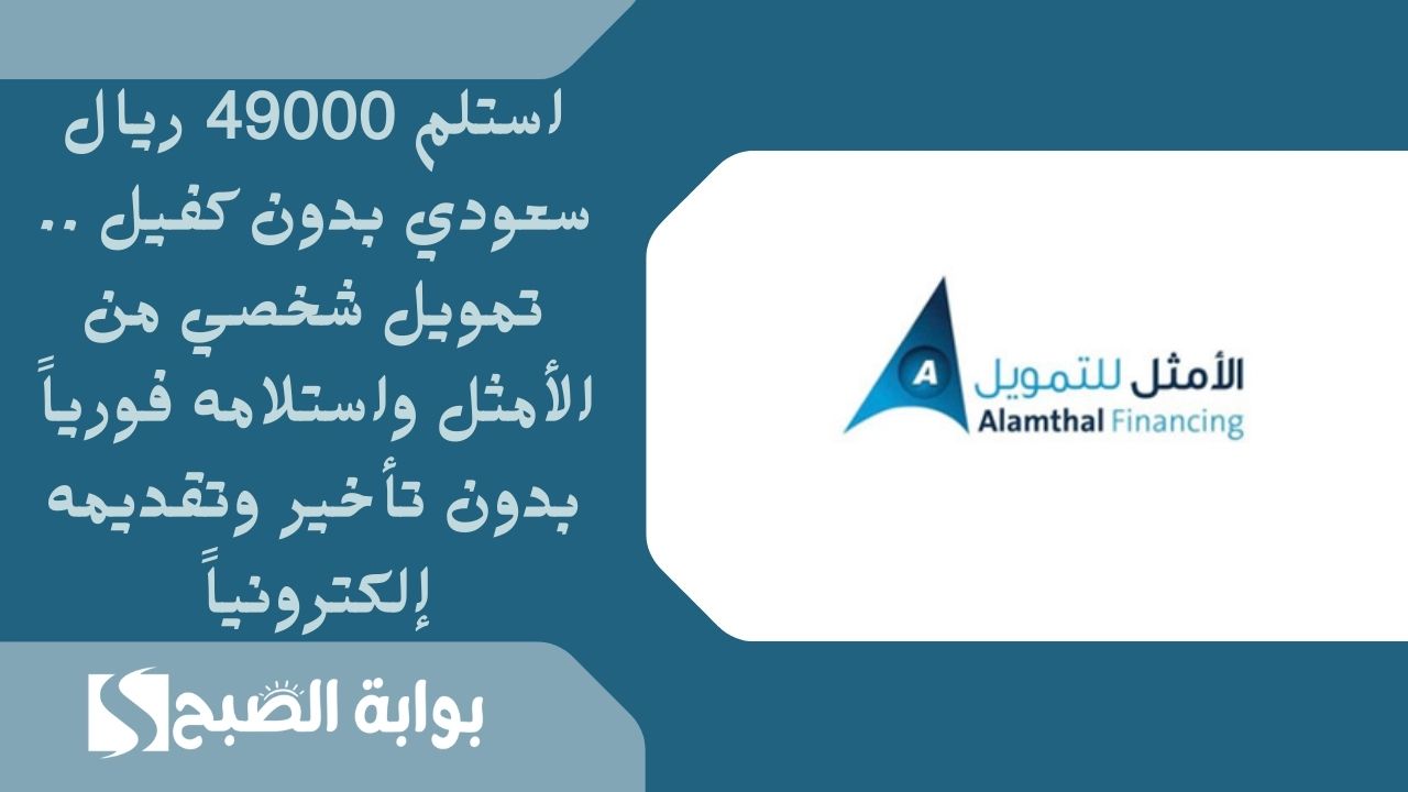استلم 49000 ريال سعودي بدون كفيل .. تمويل شخصي من الأمثل واستلامه فورياً بدون تأخير وتقديمه إلكترونياً