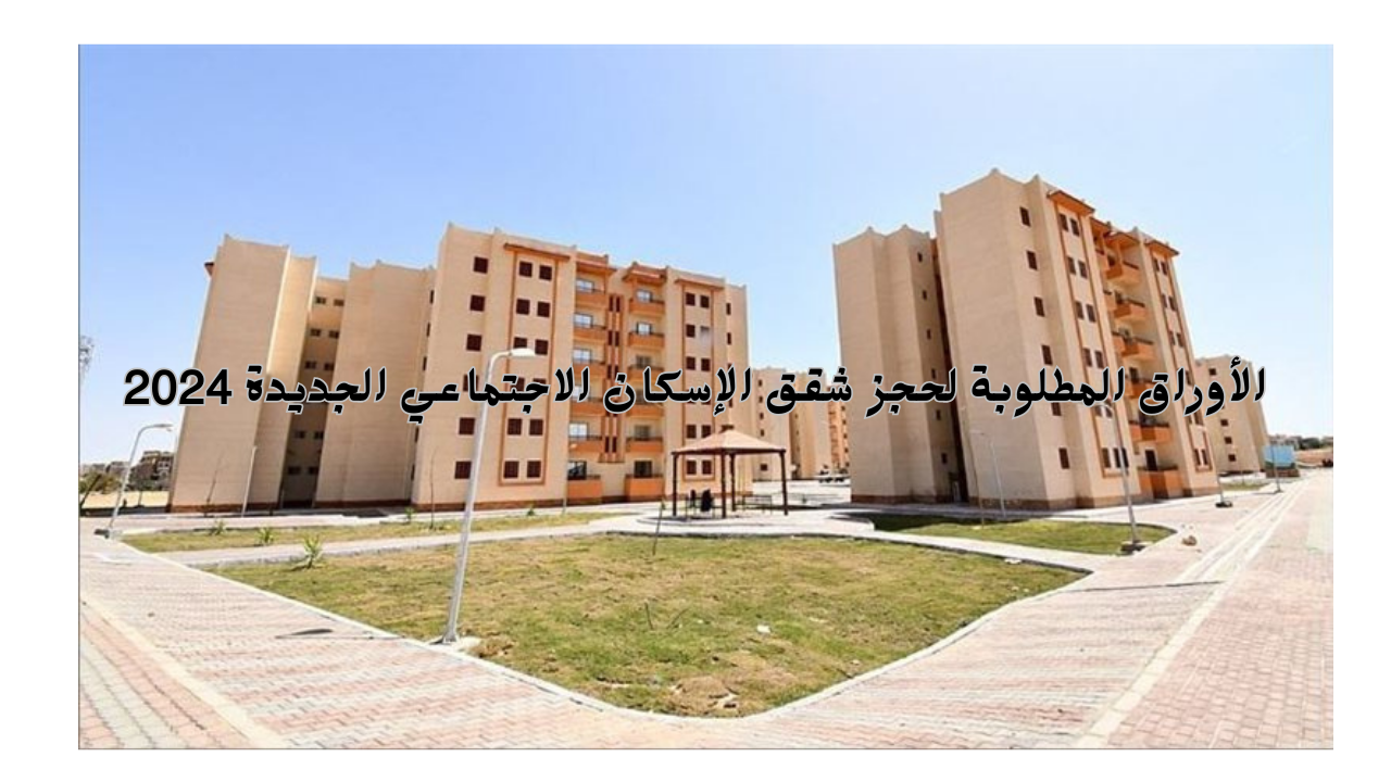 الأوراق المطلوبة لحجز شقق الإسكان الاجتماعي الجديدة 2024 لمحدودي ومتوسطي لدخل في مصر