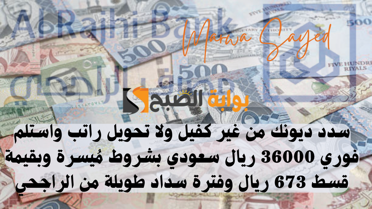 سدد ديونك من غير كفيل ولا تحويل راتب واستلم فوري 36000 ريال سعودي بشروط مُيسرة وبقيمة قسط 673 ريال وفترة سداد طويلة من الراجحي