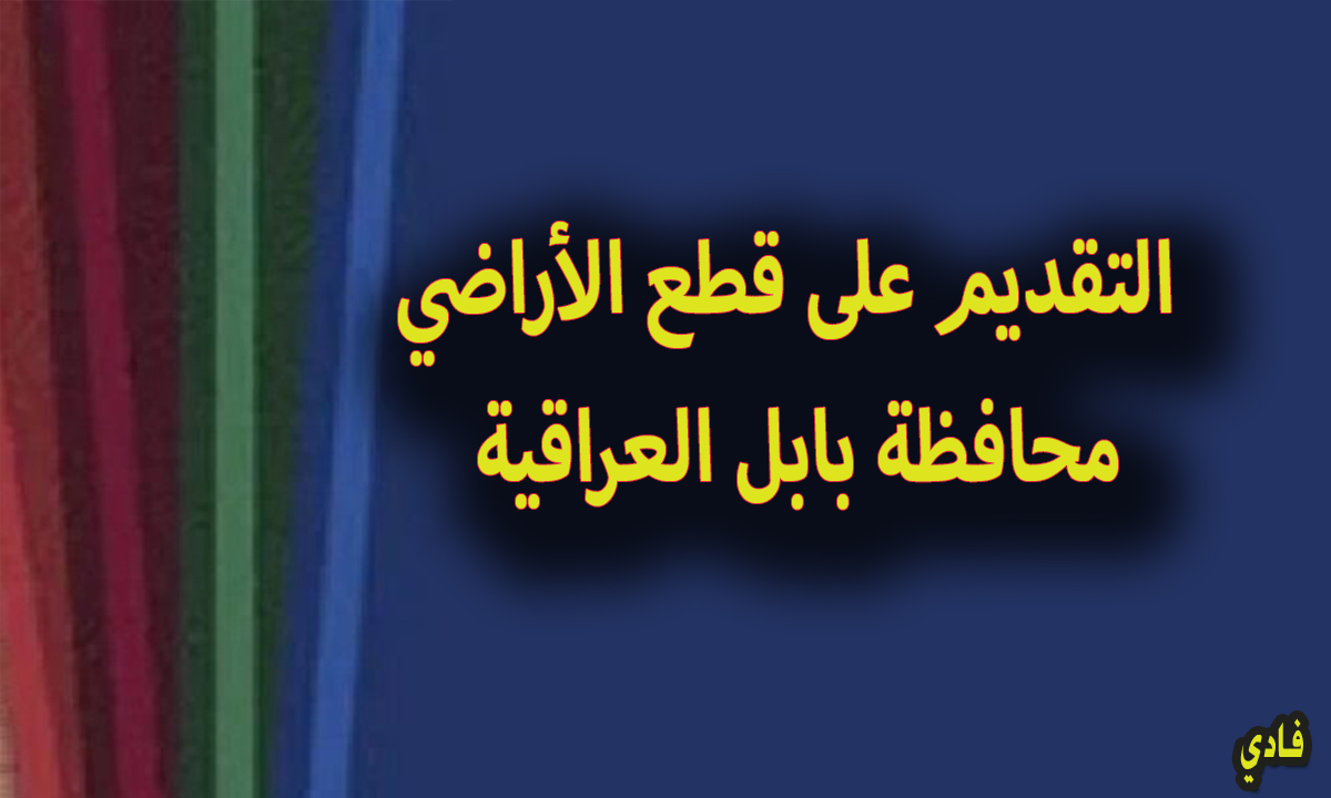 إستمارة التقديم على قطع الأراضي بابل 2024 شروط التسجيل والمستمسكات المطلوبة