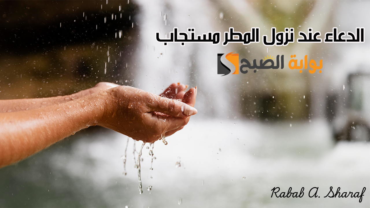 آللهم صيبا نافعا.. الدعاء عند نزول المطر مستجاب بإذن الله “أللهم اني اعوذ بك من الهم والحزن”