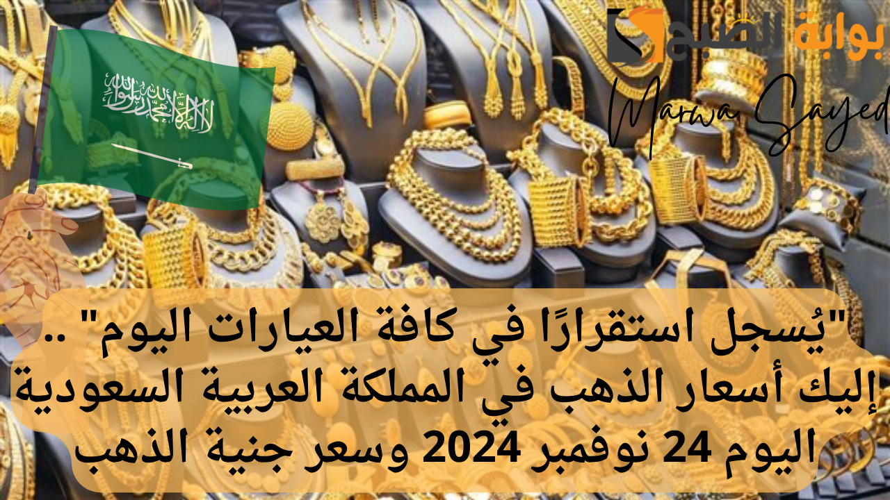 “يُسجل استقرارًا في كافة العيارات اليوم” .. إليك أسعار الذهب في المملكة العربية السعودية اليوم 24 نوفمبر 2024 وسعر جنية الذهب