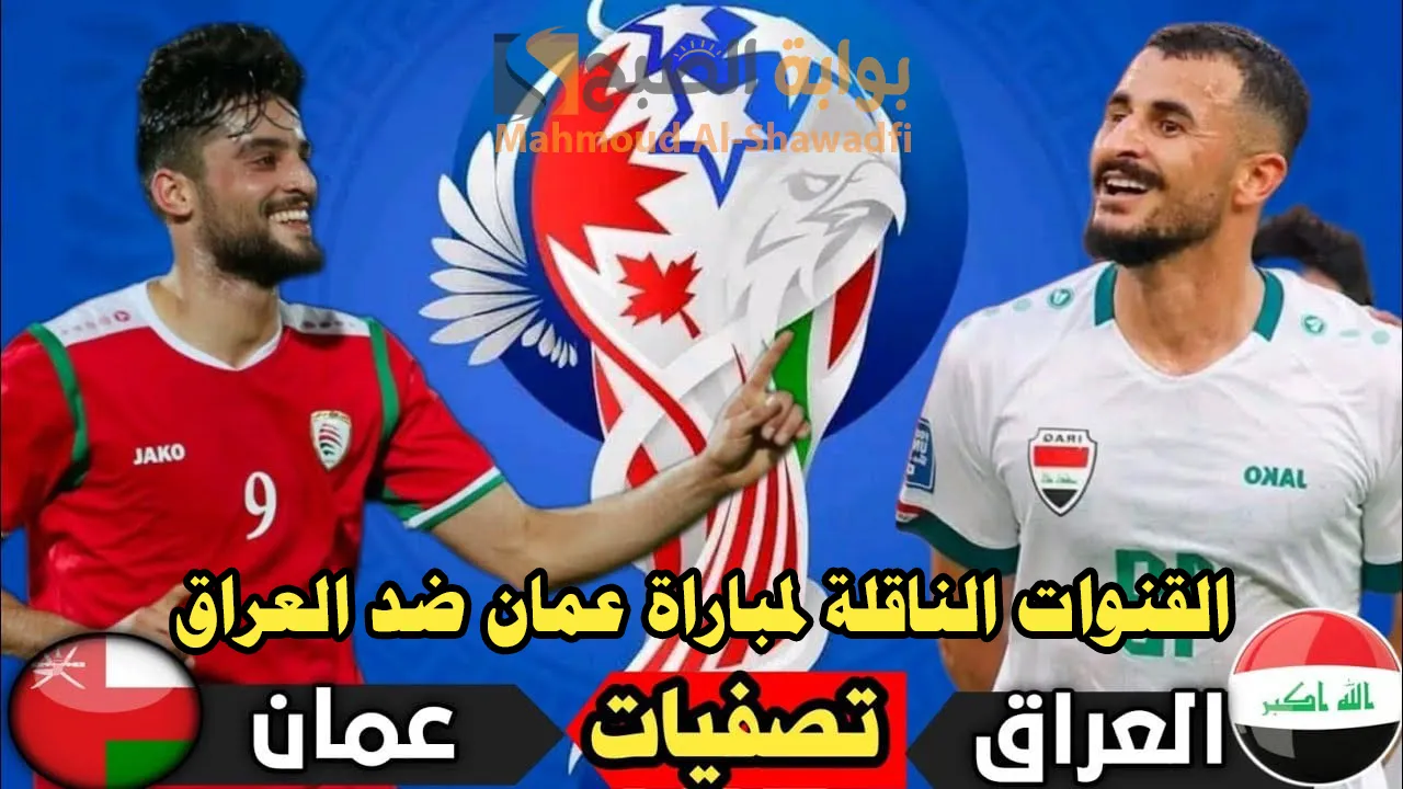 “أسود الرافدين والأحمر”.. القنوات الناقلة لمباراة عمان ضد العراق Oman VS Iraq في تصفيات كأس العالم 2026