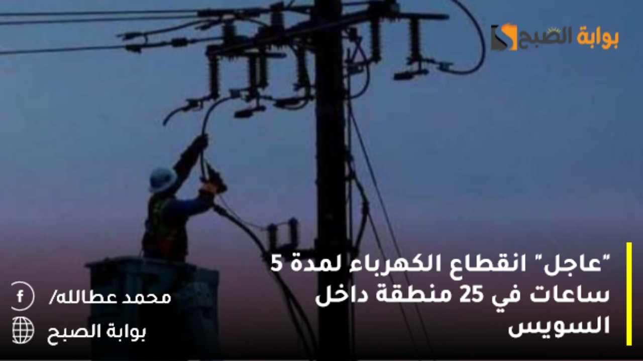 “عاجل” انقطاع الكهرباء لمدة 5 ساعات في 25 منطقة داخل السويس