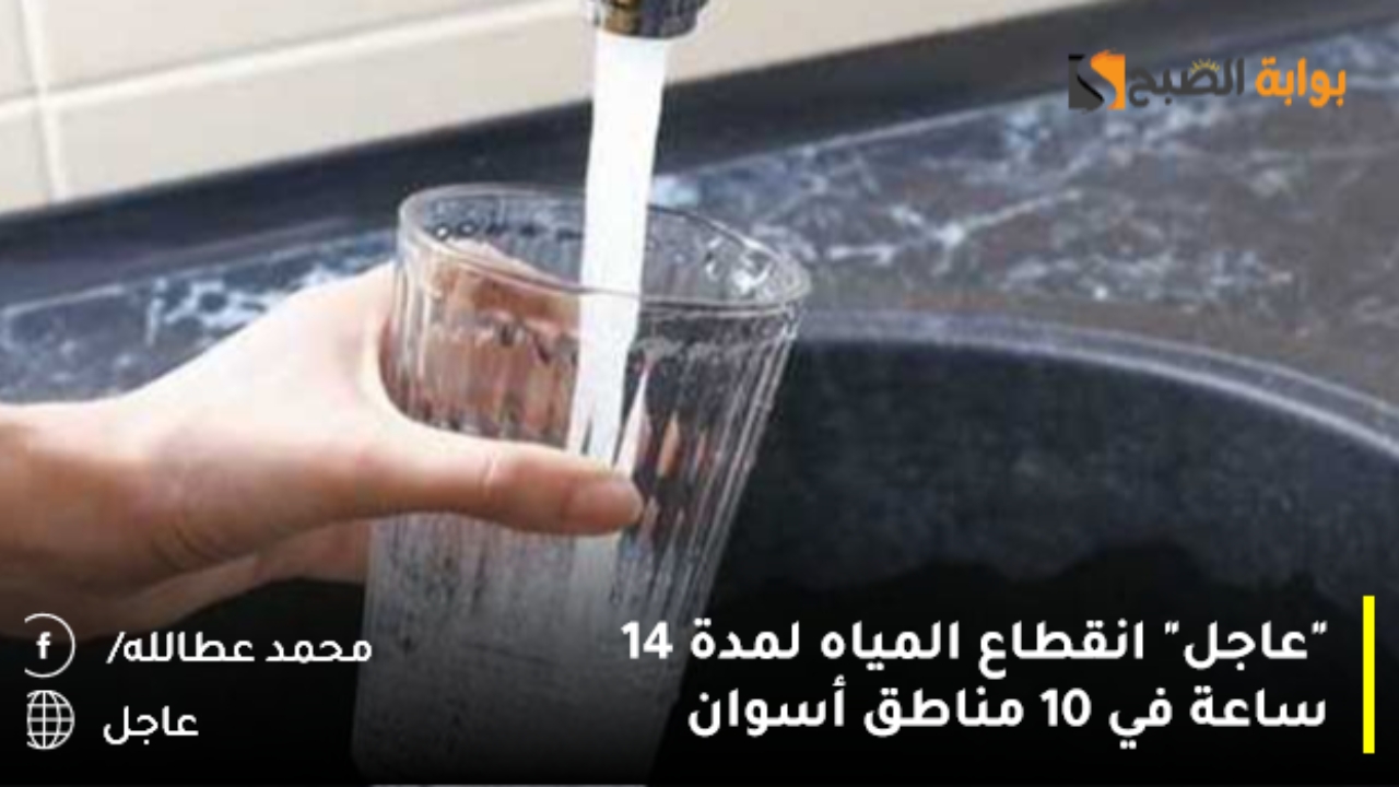 “عاجل” انقطاع المياه لمدة 14 ساعة في 10 مناطق أسوان