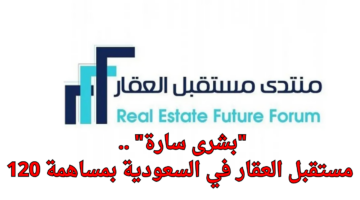 بشرى سارة . انطلاق منتدى مستقبل العقار في الرياض بمساهمة 120 دولة
