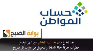 بعد إيداع دعم حساب المواطن عن شهر نوفمبر. خطوات معرفة حالة الدفعة والتحويل من عازب إلى متزوج