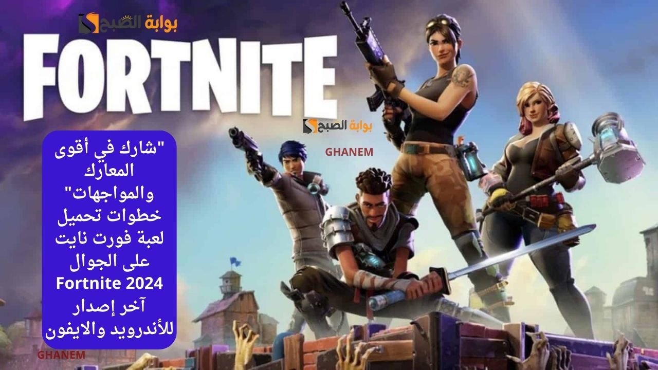 “شارك في أقوى المعارك والمواجهات” خطوات تحميل لعبة فورت نايت على الجوال Fortnite 2024 آخر إصدار للأندرويد والايفون