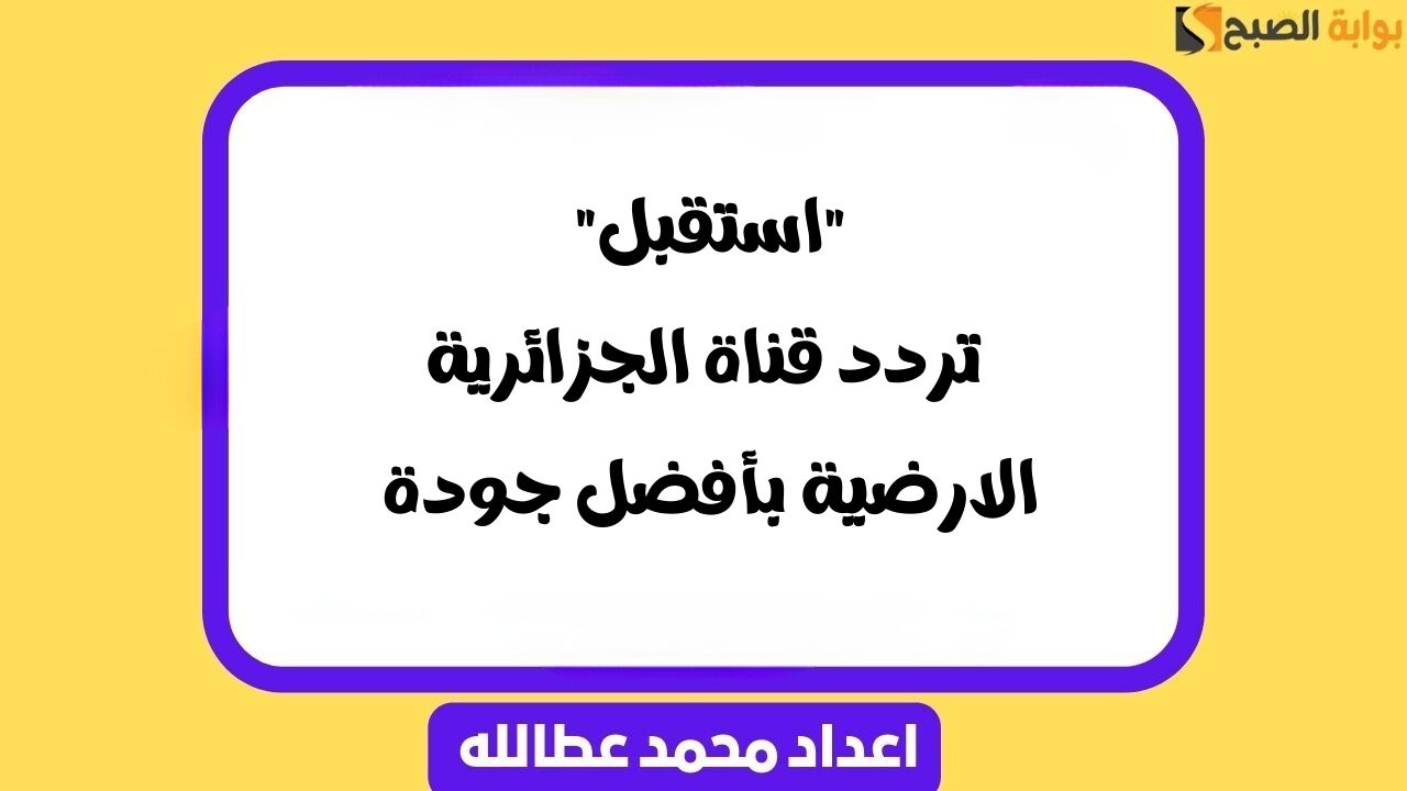 “استقبل” تردد قناة الجزائرية الارضية بأفضل جودة