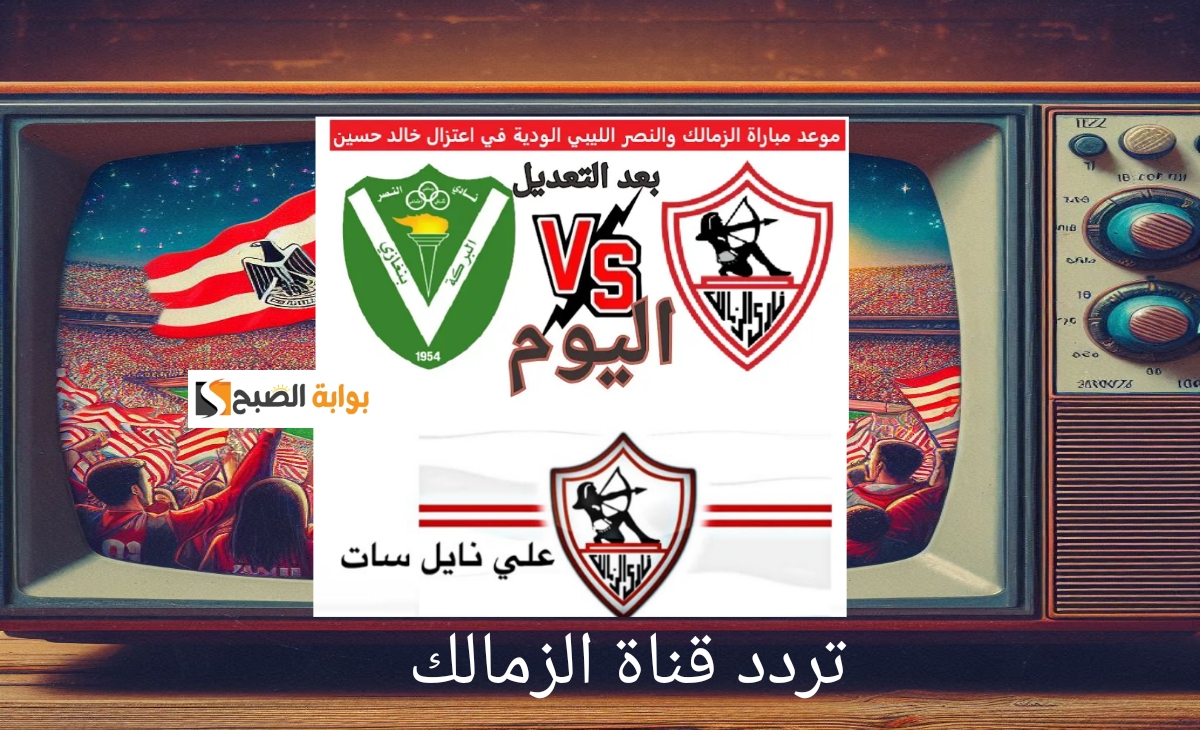 تردد قناة الزمالك جودة HD الناقلة لمباراة الزمالك والنصر الليبي اليوم الجمعة 2024