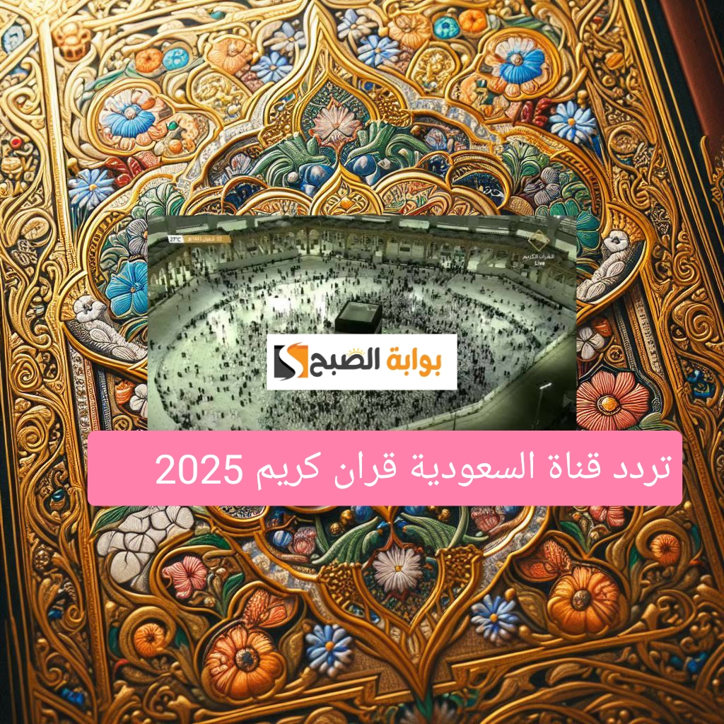 تردد قناة السعودية قرآن كريم hd وجميع ترددات قنوات القران الكريم الجديدة 2025 5 تردد قناة السعودية قرآن كريم hd وجميع ترددات قنوات القران الكريم الجديدة 2025
