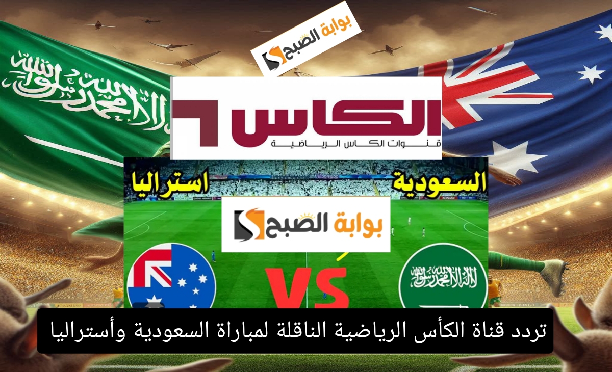 تردد قنوات الكأس الناقلة لمباراة السعودية وأستراليا اليوم في التصفيات المؤهلة لكأس العالم 2026