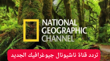 تردد قناة ناشيونال جيوغرافيك الجديد علي نايل سات وعرب سات 2024
