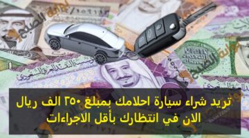 تريد شراء سيارة احلامك بمبلغ 250 الف ريال الان في انتظارك بأقل الاجراءات