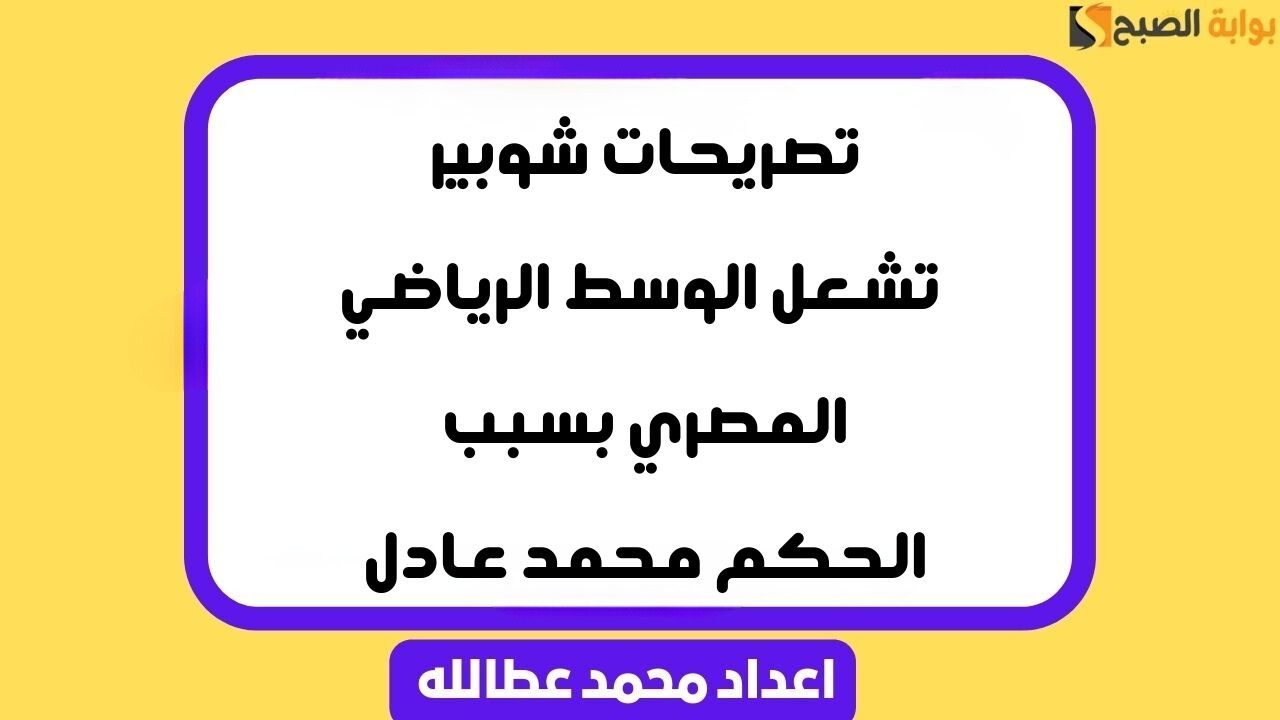 تصريحات شوبير تشعل الوسط الرياضي المصري بسبب الحكم محمد عادل