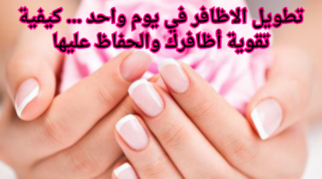 تطويل الاظافر في يوم واحد . كيفية تقوية أظافرك والحفاظ عليها