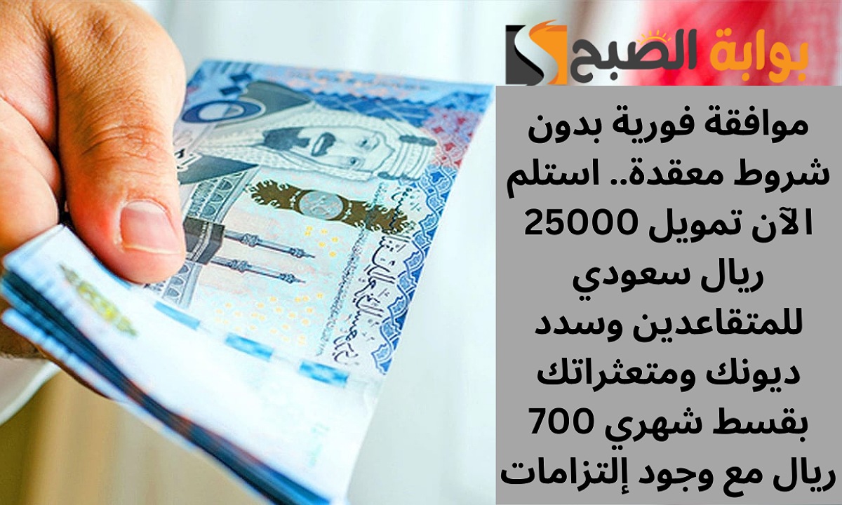 موافقة فورية بدون شروط معقدة.. استلم الآن تمويل 25000 ريال سعودي للمتقاعدين وسدد ديونك ومتعثراتك بقسط شهري 700 ريال مع وجود إلتزامات 5 موافقة فورية بدون شروط معقدة.. استلم الآن تمويل 25000 ريال سعودي للمتقاعدين وسدد ديونك ومتعثراتك بقسط شهري 700 ريال مع وجود إلتزامات