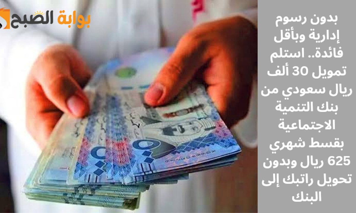 بدون رسوم إدارية وبأقل فائدة.. استلم تمويل 30 ألف ريال سعودي من بنك التنمية الاجتماعية بقسط شهري 625 ريال وبدون تحويل راتبك إلى البنك