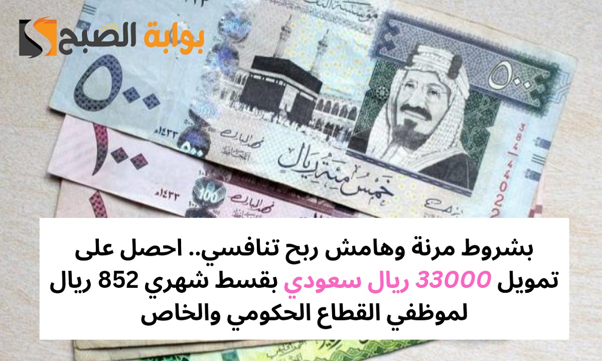 بشروط مرنة وهامش ربح تنافسي.. احصل على تمويل 33000 ريال سعودي بقسط شهري 852 ريال لموظفي القطاع الحكومي والخاص 5 بشروط مرنة وهامش ربح تنافسي.. احصل على تمويل 33000 ريال سعودي بقسط شهري 852 ريال لموظفي القطاع الحكومي والخاص