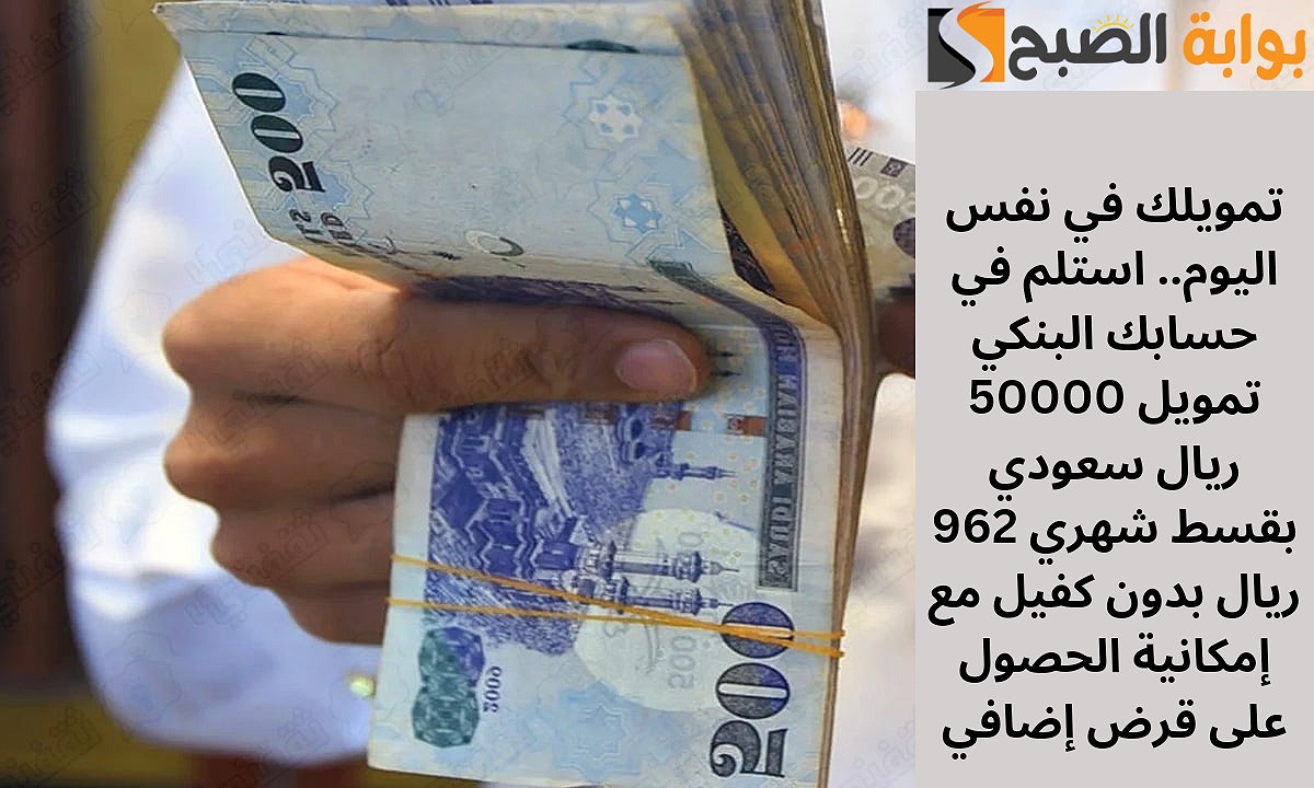 تمويلك في نفس اليوم.. استلم في حسابك البنكي تمويل 50000 ريال سعودي بقسط شهري 962 ريال بدون كفيل مع إمكانية الحصول على قرض إضافي