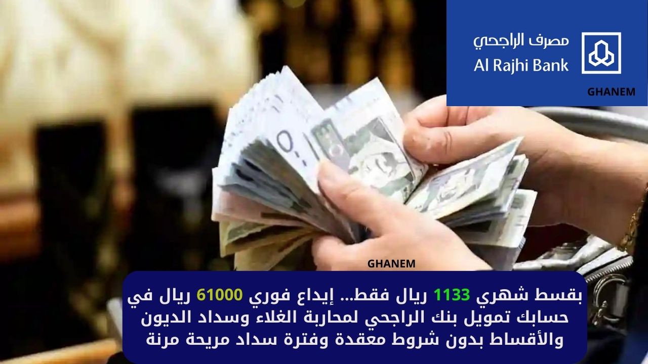 إيداع فوري 61000 ريال في حسابك تمويل بنك الراجحي بقسط شهري 1133 ريال فقط لمحاربة الغلاء وسداد الديون والأقساط بدون شروط معقدة وفترة سداد مريحة مرنة