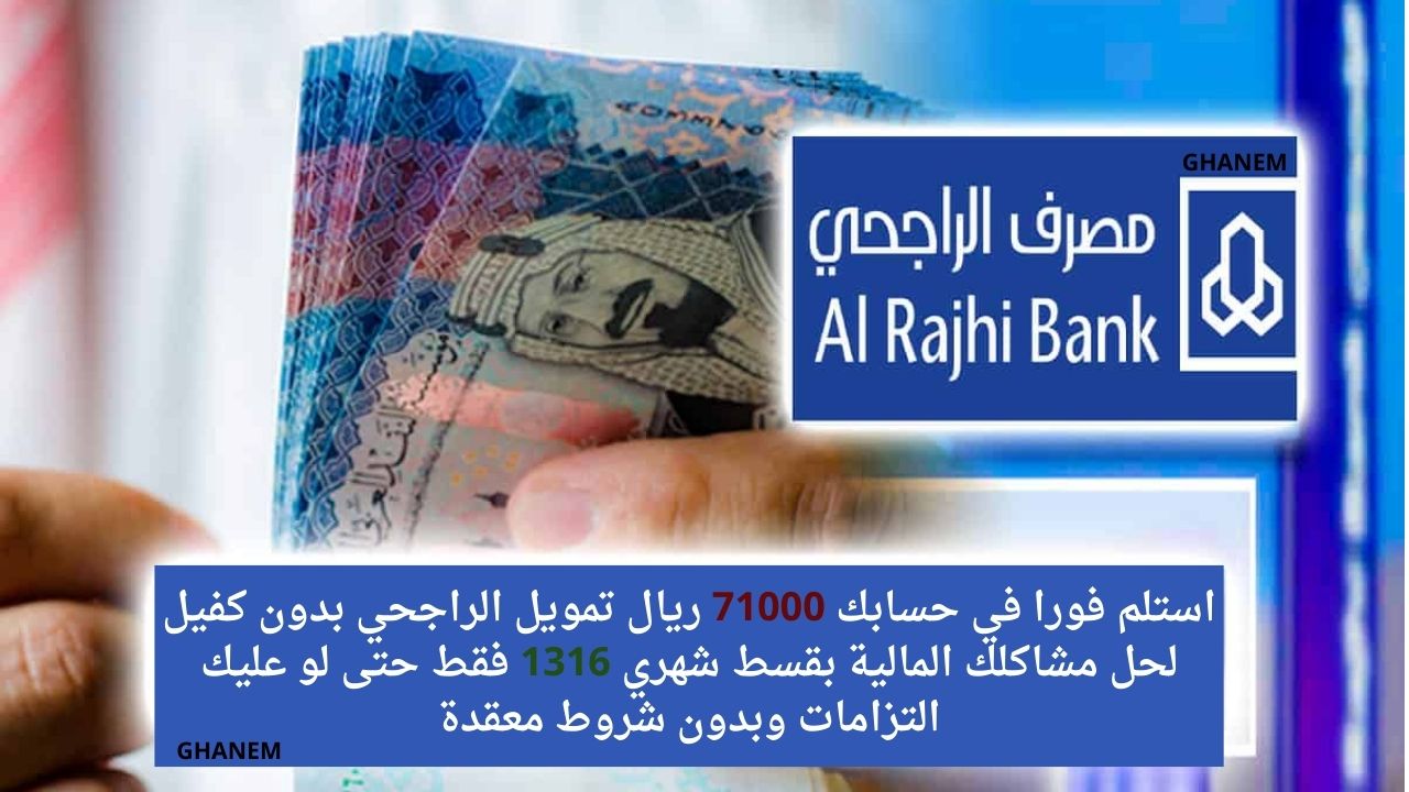 استلم فورا في حسابك 71000 ريال تمويل الراجحي بدون كفيل لحل مشاكلك المالية بقسط شهري 1316 فقط حتى لو عليك التزامات وبدون شروط معقدة