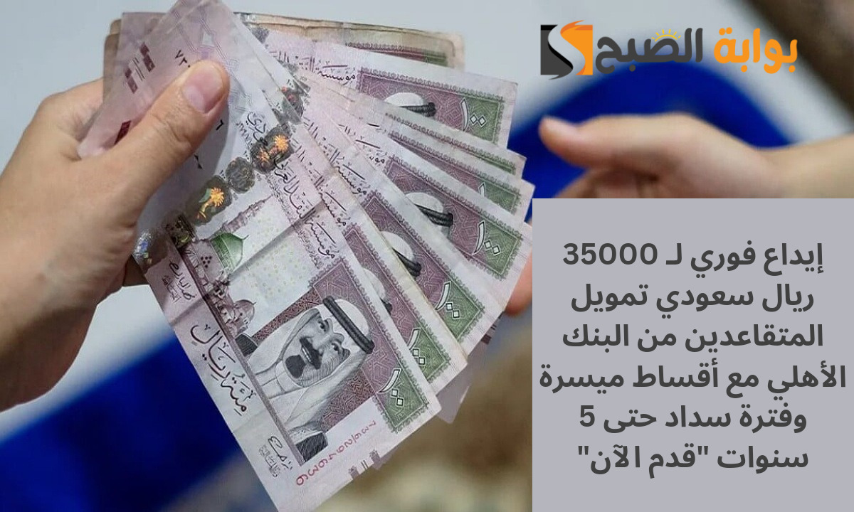 إيداع فوري لـ 35000 ريال سعودي تمويل المتقاعدين من البنك الأهلي بقسط شهري 625 ريال فقط بدون أي شروط معقدة وفترة سداد طويلة مرنة