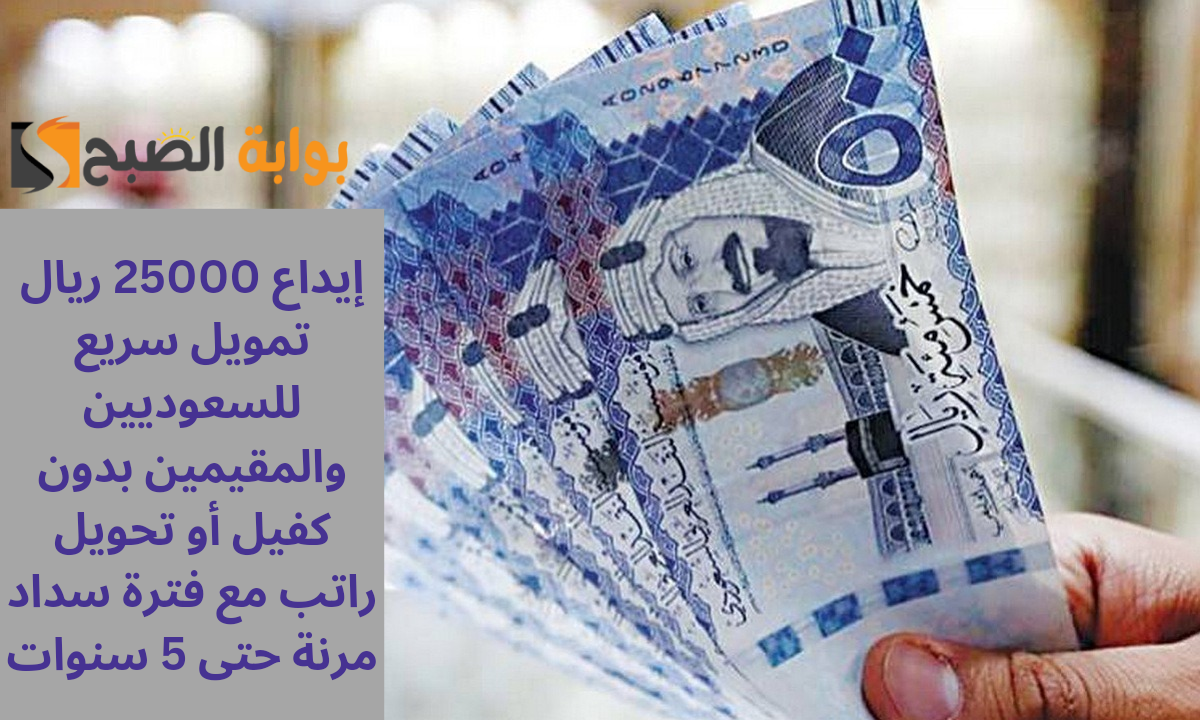 إيداع 25000 ريال تمويل سريع للسعوديين والمقيمين بدون كفيل أو تحويل راتب مع فترة سداد مرنة حتى 5 سنوات
