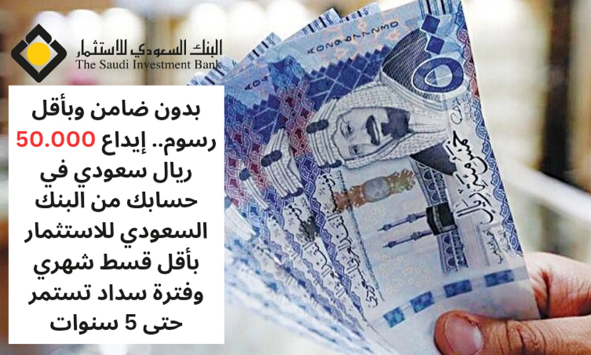 بدون ضامن وبأقل رسوم.. إيداع 50.000 ريال سعودي في حسابك من البنك السعودي للاستثمار بأقل قسط شهري وفترة سداد تستمر حتى 5 سنوات