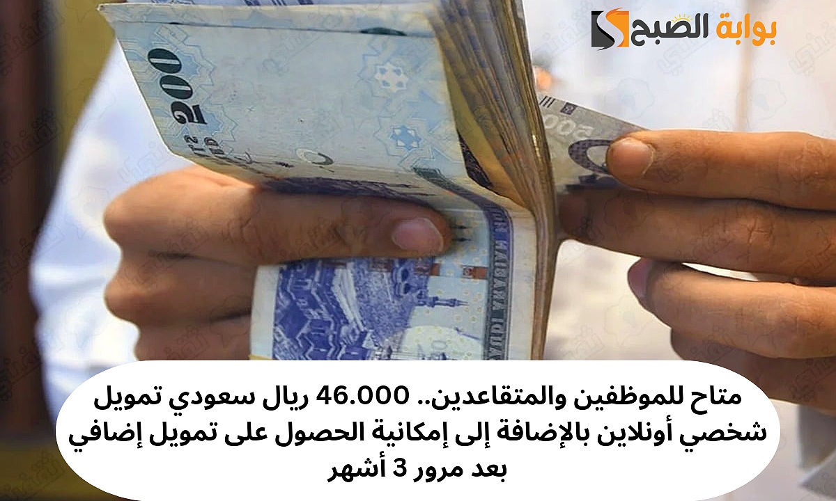 متاح للموظفين والمتقاعدين.. 46.000 ريال سعودي تمويل شخصي أونلاين بالإضافة إلى إمكانية الحصول على تمويل إضافي بعد مرور 3 أشهر