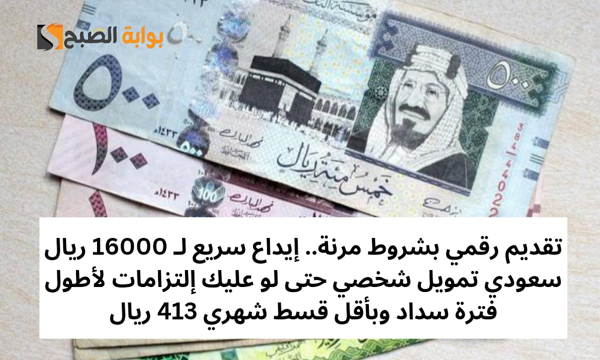 تقديم رقمي بشروط مرنة.. إيداع سريع لـ 16000 ريال سعودي تمويل شخصي حتى لو عليك إلتزامات لأطول فترة سداد وبأقل قسط شهري 413 ريال