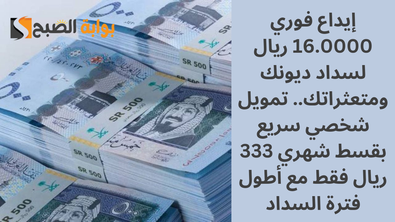 إيداع فوري 16.000 ريال لسداد ديونك ومتعثراتك.. تمويل شخصي سريع بقسط شهري 333 ريال فقط مع أطول فترة السداد 2 إيداع فوري 16.000 ريال لسداد ديونك ومتعثراتك.. تمويل شخصي سريع بقسط شهري 333 ريال فقط مع أطول فترة السداد