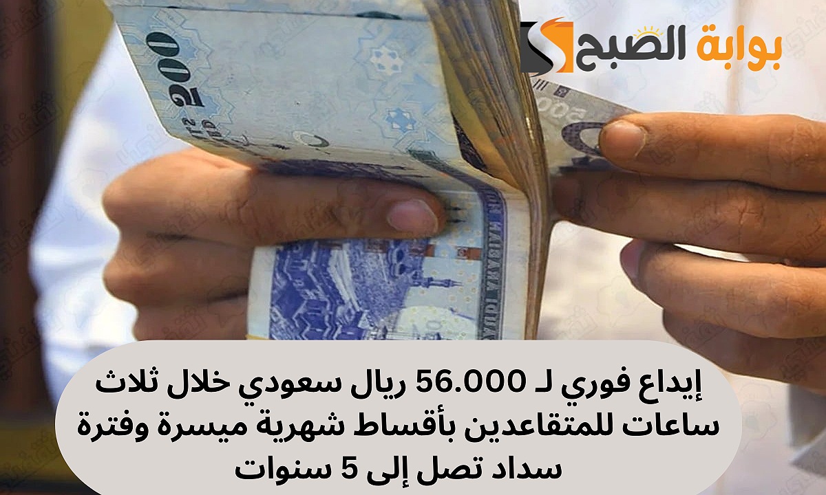 إيداع فوري لـ 56.000 ريال سعودي خلال ثلاث ساعات تمويل شخصي للمتقاعدين بأقساط شهرية ميسرة وفترة سداد تصل إلى 5 سنوات 5 إيداع فوري لـ 56.000 ريال سعودي خلال ثلاث ساعات تمويل شخصي للمتقاعدين بأقساط شهرية ميسرة وفترة سداد تصل إلى 5 سنوات