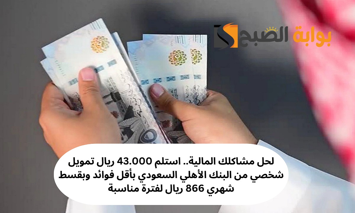 لحل مشاكلك المالية.. استلم 43.000 ريال تمويل شخصي من البنك الأهلي السعودي بأقل فوائد وبقسط شهري 866 ريال لفترة مناسبة