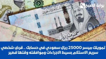 تمويلك ميسر 25000 ريال سعودي في حسابك . قرض شخصي سريع الاستلام بسيط الاجراءات وموافقته وقتها قصير