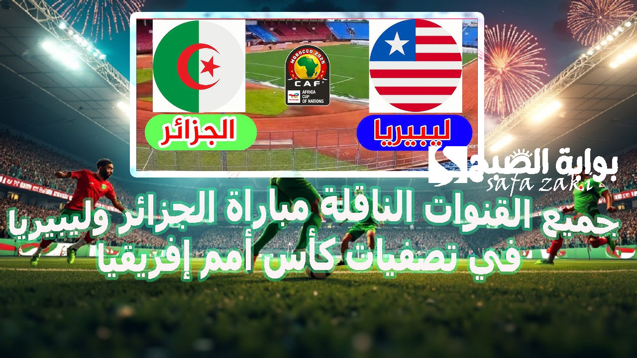 بتعليق “حفيظ دراجي” جميع القنوات الناقلة مباراة الجزائر وليبيريا في تصفيات كأس أمم إفريقيا  الموعد والتشكيل