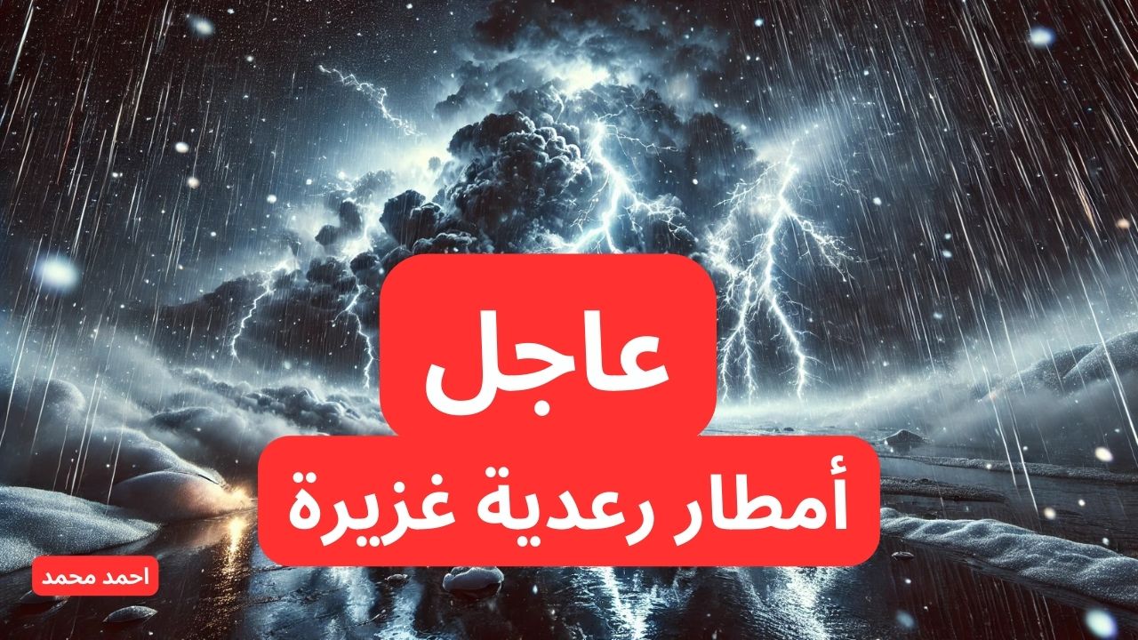 عاجل تحذير بأمطار غزيرة رعدية على هذه المناطق والأرصاد تحذر من طقس شديد الخطورة