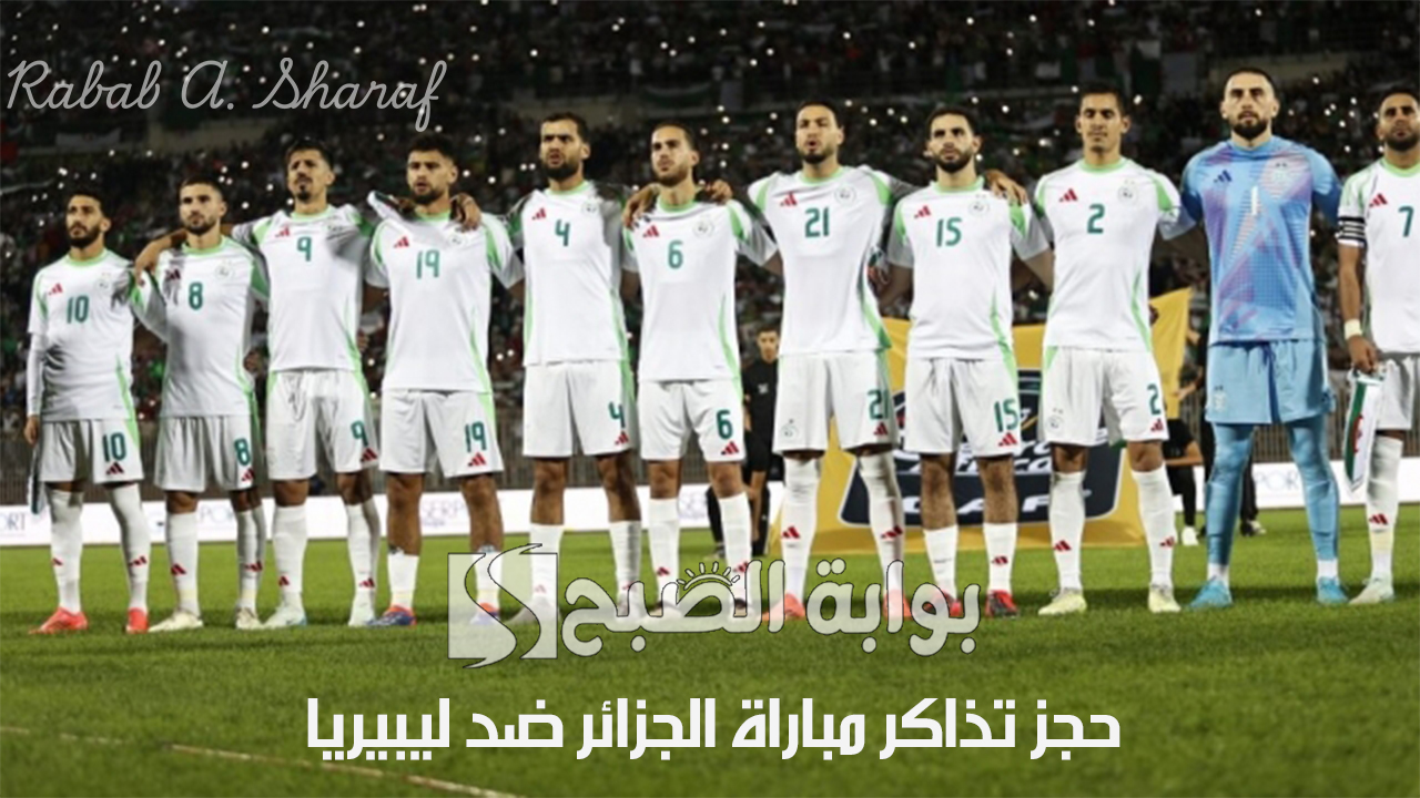 موعد حجز تذاكر مباراة الجزائر ضد ليبيريا عبر “egcsto.digiticket.dz” وموعد المباراة