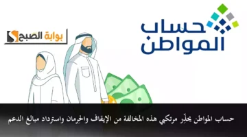 حساب المواطن يحذِّر مرتكبي هذه المخالفة من الإيقاف والحِرمان واسترداد مبالغ الدعم